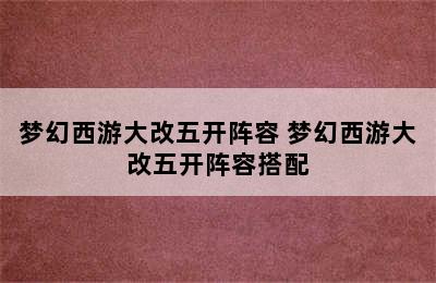 梦幻西游大改五开阵容 梦幻西游大改五开阵容搭配